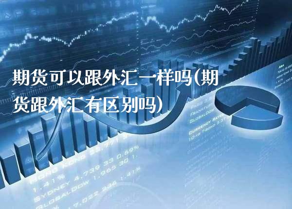 期货可以跟外汇一样吗(期货跟外汇有区别吗)_https://www.boyangwujin.com_黄金期货_第1张