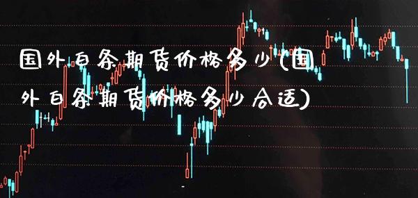 国外白条期货价格多少(国外白条期货价格多少合适)_https://www.boyangwujin.com_白银期货_第1张