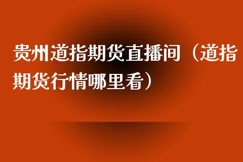 贵州道指期货直播间（道指期货行情哪里看）