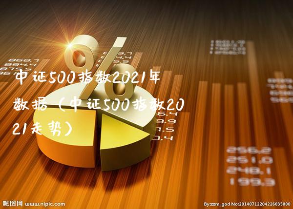 中证500指数2021年数据（中证500指数2021走势）