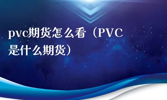 pvc期货怎么看（PVC是什么期货）