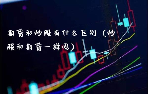 期货和炒股有什么区别（炒股和期货一样吗）_https://www.boyangwujin.com_期货直播间_第1张