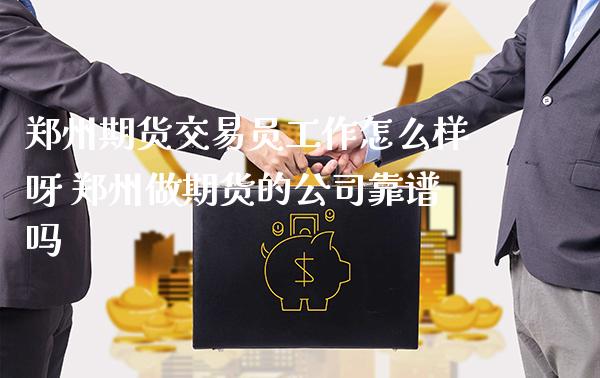 郑州期货交易员工作怎么样呀 郑州做期货的公司靠谱吗