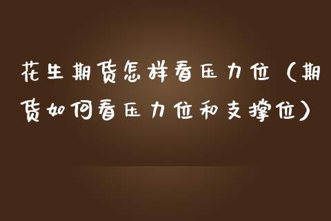 花生期货怎样看压力位（期货如何看压力位和支撑位）