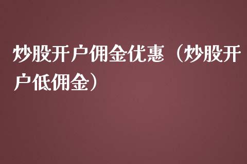 炒股开户佣金优惠（炒股开户低佣金）