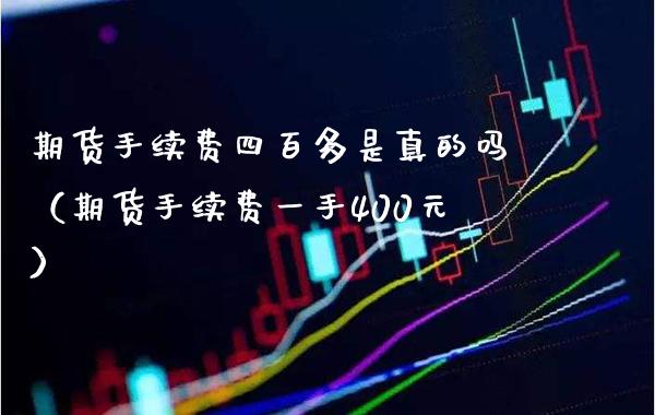 期货手续费四百多是真的吗（期货手续费一手400元）