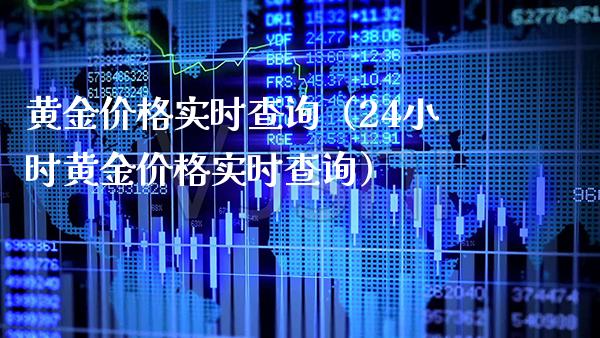 黄金价格实时查询（24小时黄金价格实时查询）