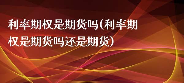 利率期权是期货吗(利率期权是期货吗还是期货)_https://www.boyangwujin.com_黄金期货_第1张