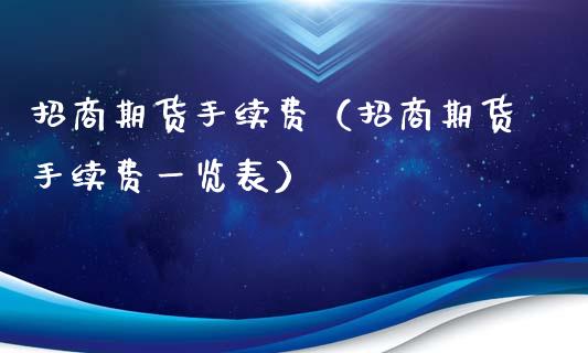 招商期货手续费（招商期货手续费一览表）_https://www.boyangwujin.com_黄金期货_第1张