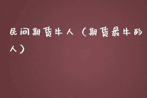 民间期货牛人（期货最牛的人）_https://www.boyangwujin.com_期货直播间_第1张