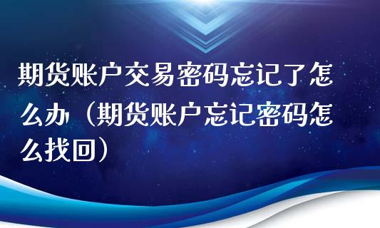 期货账户交易密码忘记了怎么办（期货账户忘记密码怎么找回）