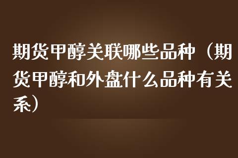 期货甲醇关联哪些品种（期货甲醇和外盘什么品种有关系）