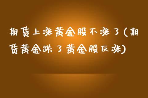 期货上涨黄金股不涨了(期货黄金跌了黄金股反涨)