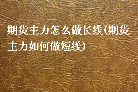 期货主力怎么做长线(期货主力如何做短线)_https://www.boyangwujin.com_纳指期货_第1张