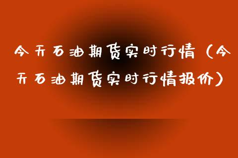 今天石油期货实时行情（今天石油期货实时行情报价）