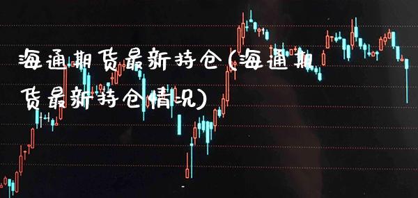 海通期货最新持仓(海通期货最新持仓情况)