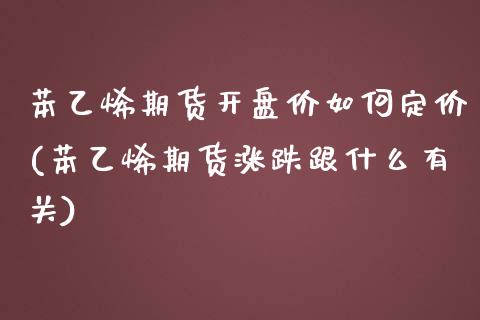 苯乙烯期货开盘价如何定价(苯乙烯期货涨跌跟什么有关)_https://www.boyangwujin.com_期货直播间_第1张