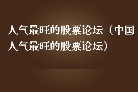 人气最旺的股票论坛（中国人气最旺的股票论坛）