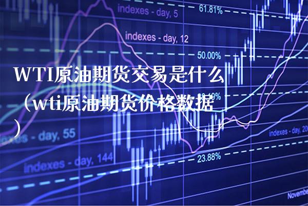 WTI原油期货交易是什么（wti原油期货价格数据）
