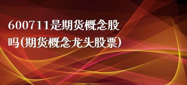 600711是期货概念股吗(期货概念龙头股票)