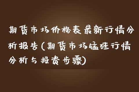 期货市场价格表最新行情分析报告(期货市场锰硅行情分析与投资步骤)_https://www.boyangwujin.com_期货直播间_第1张