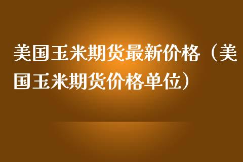 美国玉米期货最新价格（美国玉米期货价格单位）_https://www.boyangwujin.com_期货直播间_第1张