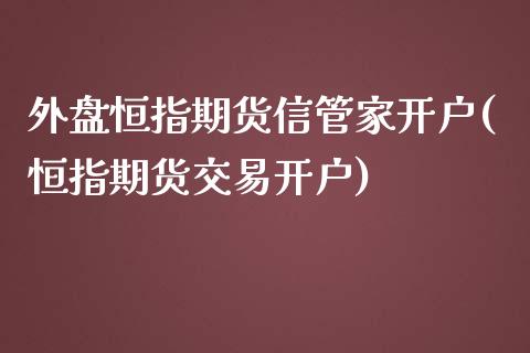 外盘恒指期货信管家开户(恒指期货交易开户)