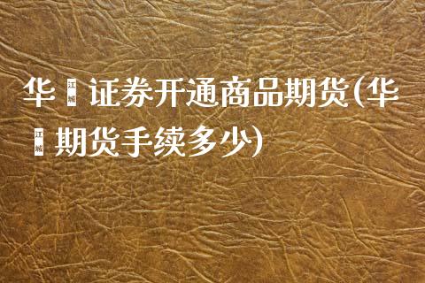 华鑫证券开通商品期货(华鑫期货手续多少)_https://www.boyangwujin.com_恒指期货_第1张