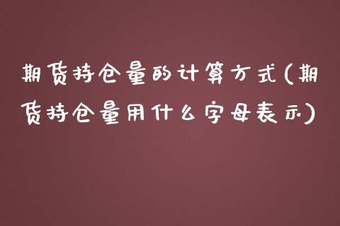 期货持仓量的计算方式(期货持仓量用什么字母表示)