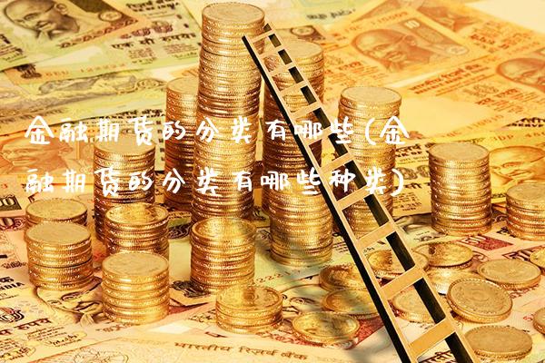 金融期货的分类有哪些(金融期货的分类有哪些种类)