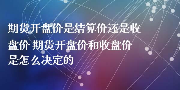 期货开盘价是结算价还是收盘价 期货开盘价和收盘价是怎么决定的