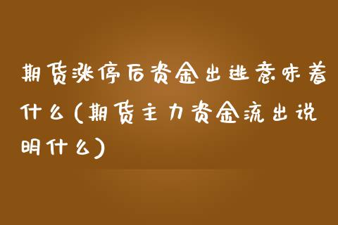 期货涨停后资金出逃意味着什么(期货主力资金流出说明什么)