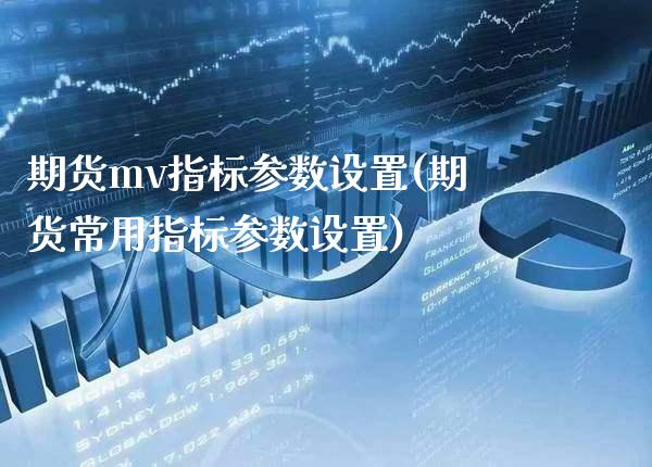 期货mv指标参数设置(期货常用指标参数设置)_https://www.boyangwujin.com_恒指期货_第1张