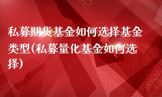 私募期货基金如何选择基金类型(私募量化基金如何选择)_https://www.boyangwujin.com_期货直播间_第1张