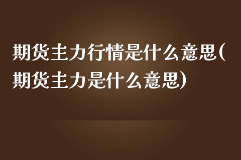 期货主力行情是什么意思(期货主力是什么意思)