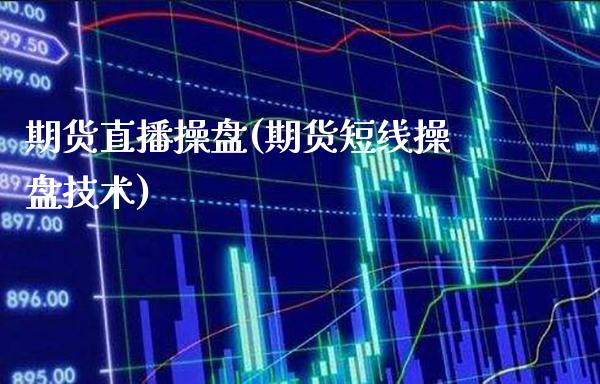 期货直播操盘(期货短线操盘技术)