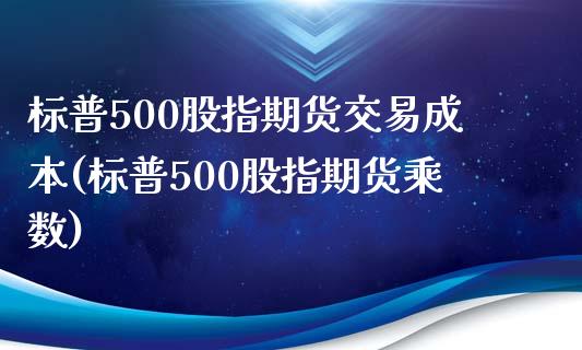 标普500股指期货交易成本(标普500股指期货乘数)