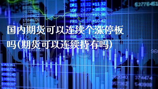 国内期货可以连续个涨停板吗(期货可以连续持有吗)