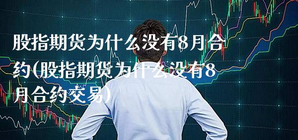 股指期货为什么没有8月合约(股指期货为什么没有8月合约交易)