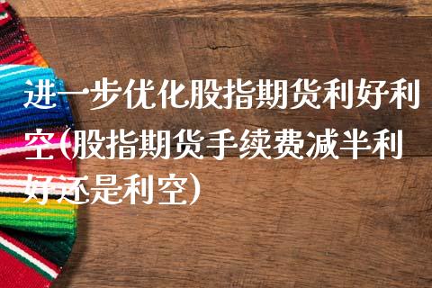 进一步优化股指期货利好利空(股指期货手续费减半利好还是利空)_https://www.boyangwujin.com_恒生指数_第1张