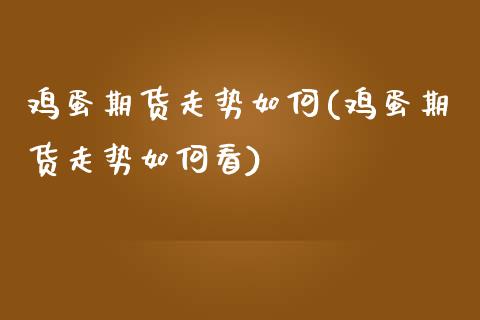 鸡蛋期货走势如何(鸡蛋期货走势如何看)