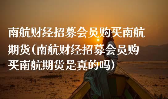 南航财经招募会员购买南航期货(南航财经招募会员购买南航期货是真的吗)