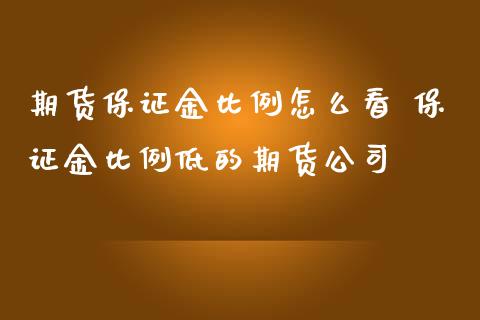 期货保证金比例怎么看 保证金比例低的期货公司_https://www.boyangwujin.com_道指期货_第1张