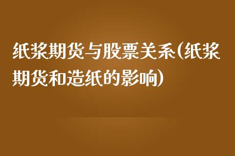 纸浆期货与股票关系(纸浆期货和造纸的影响)