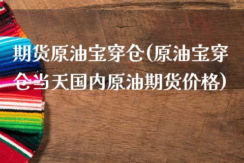 期货原油宝穿仓(原油宝穿仓当天国内原油期货价格)_https://www.boyangwujin.com_白银期货_第1张