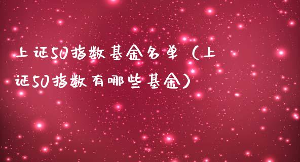 上证50指数基金名单（上证50指数有哪些基金）_https://www.boyangwujin.com_道指期货_第1张