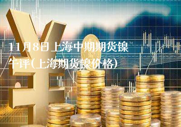 11月8日上海中期期货镍午评(上海期货镍价格)_https://www.boyangwujin.com_纳指期货_第1张