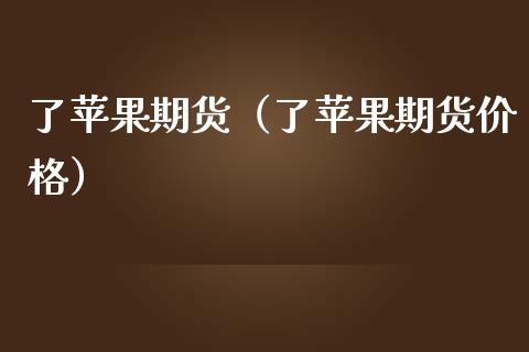 了苹果期货（了苹果期货价格）_https://www.boyangwujin.com_期货直播间_第1张