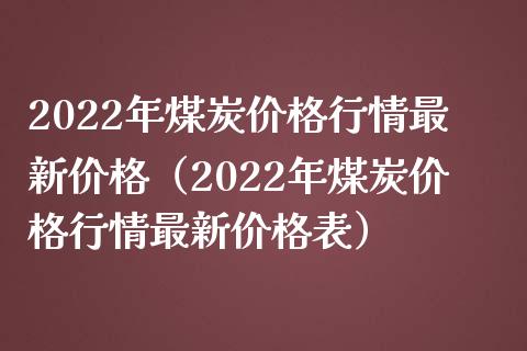 2022年煤炭价格行情最新价格（2022年煤炭价格行情最新价格表）