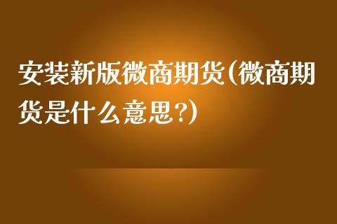 安装新版微商期货(微商期货是什么意思?)_https://www.boyangwujin.com_期货直播间_第1张